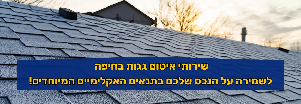 שירותי איטום גגות בחיפה לשמירה על הנכס שלכם בתנאים האקלימיים המיוחדים!